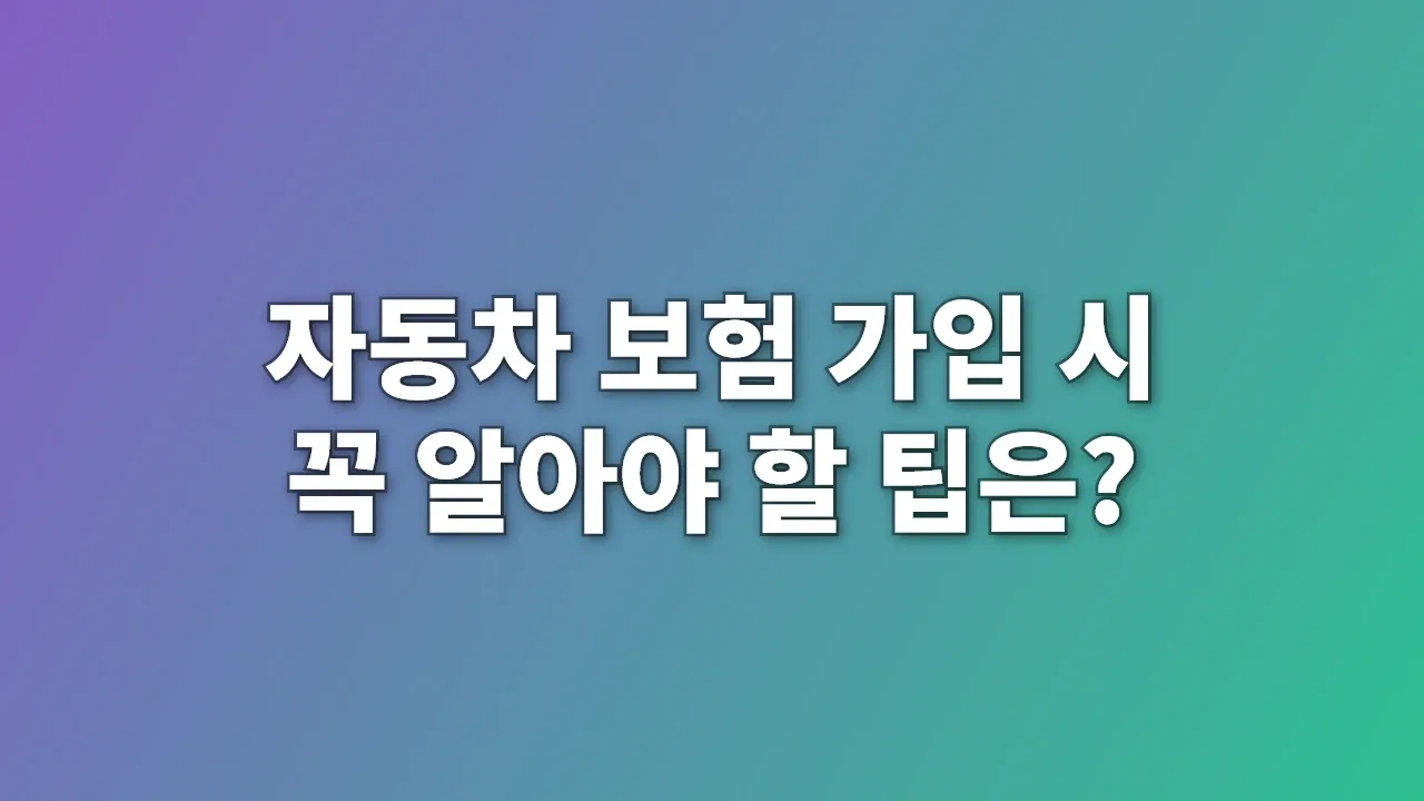 자동차 보험 가입 시 꼭 알아야 할 팁은?